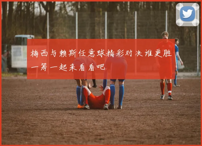梅西与赖斯任意球精彩对决谁更胜一筹一起来看看吧