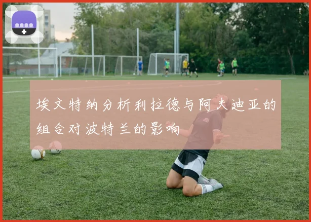 埃文特纳分析利拉德与阿夫迪亚的组合对波特兰的影响