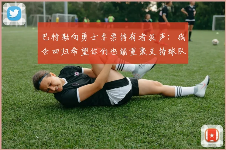 巴特勒向勇士季票持有者发声：我会回归希望你们也能重聚支持球队