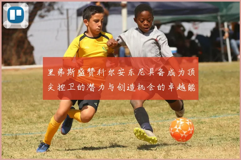 里弗斯盛赞科尔安东尼具备成为顶尖控卫的潜力与创造机会的卓越能力