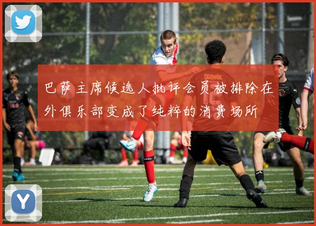 巴萨主席候选人批评会员被排除在外俱乐部变成了纯粹的消费场所