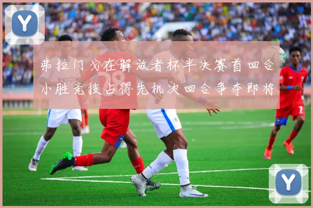 弗拉门戈在解放者杯半决赛首回合小胜竞技占得先机次回合争夺即将开启