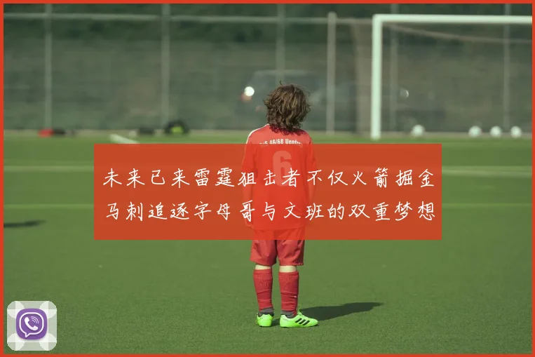 未来已来雷霆狙击者不仅火箭掘金马刺追逐字母哥与文班的双重梦想