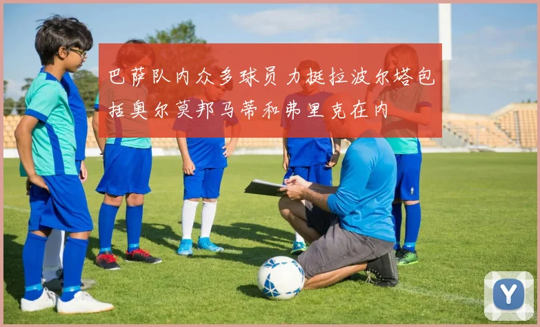 巴萨队内众多球员力挺拉波尔塔包括奥尔莫邦马蒂和弗里克在内