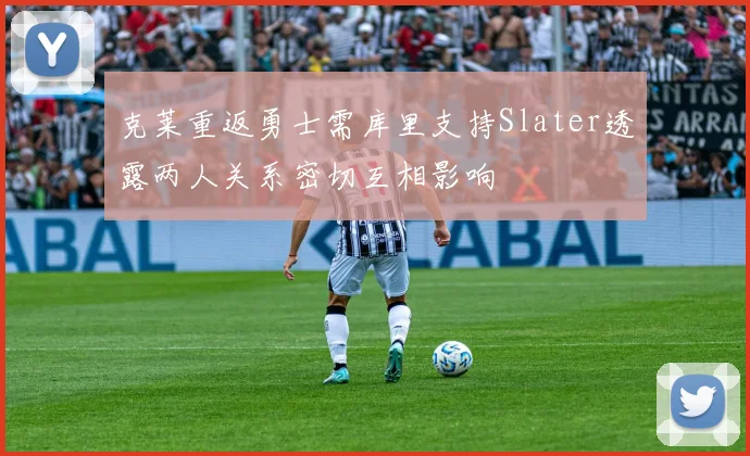 克莱重返勇士需库里支持Slater透露两人关系密切互相影响