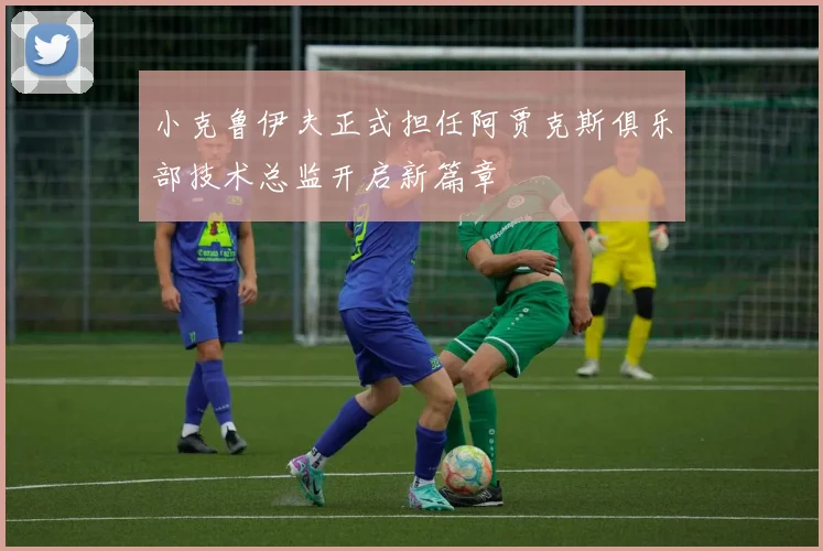 小克鲁伊夫正式担任阿贾克斯俱乐部技术总监开启新篇章