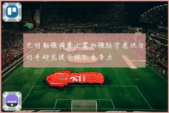 巴特勒强调勇士需加强防守意识与对手研究提升球队竞争力