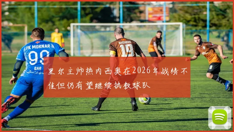 里尔主帅热内西奥在2026年战绩不佳但仍有望继续执教球队